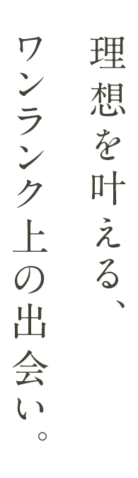 理想を叶える、ワンランク上の出会い