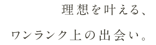 理想を叶える、ワンランク上の出会い